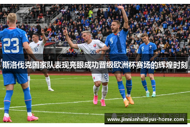 斯洛伐克国家队表现亮眼成功晋级欧洲杯赛场的辉煌时刻