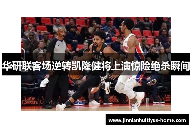 华研联客场逆转凯隆健将上演惊险绝杀瞬间