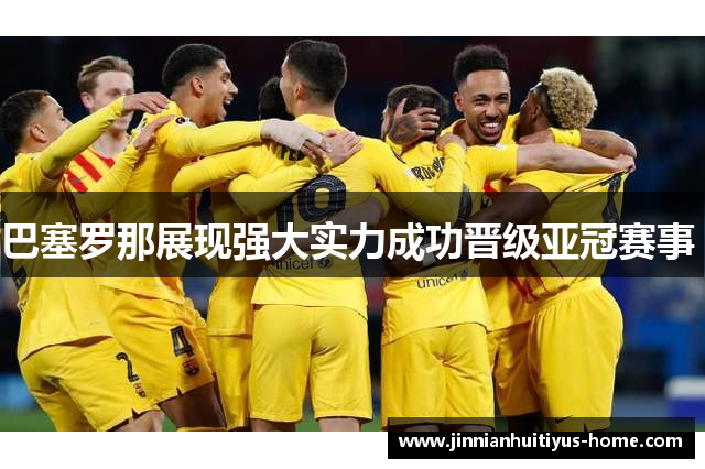 巴塞罗那展现强大实力成功晋级亚冠赛事