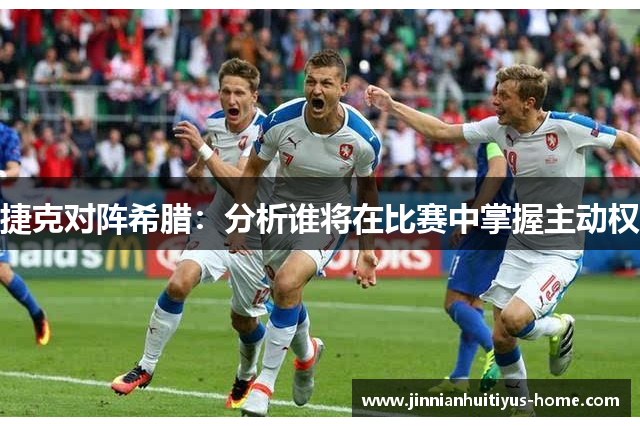 捷克对阵希腊:分析谁将在比赛中掌握主动权