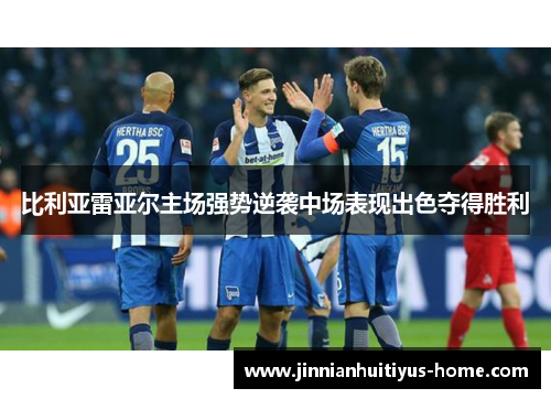 比利亚雷亚尔主场强势逆袭中场表现出色夺得胜利