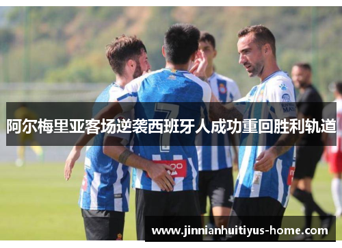 阿尔梅里亚客场逆袭西班牙人成功重回胜利轨道