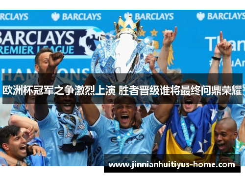欧洲杯冠军之争激烈上演 胜者晋级谁将最终问鼎荣耀